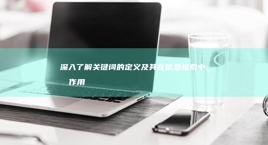 深入了解：关键词的定义及其在信息检索中的作用